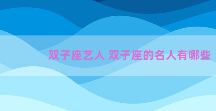 双子座艺人 双子座的名人有哪些